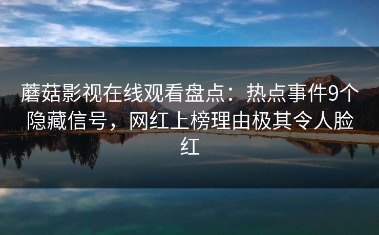 蘑菇影视在线观看盘点：热点事件9个隐藏信号，网红上榜理由极其令人脸红