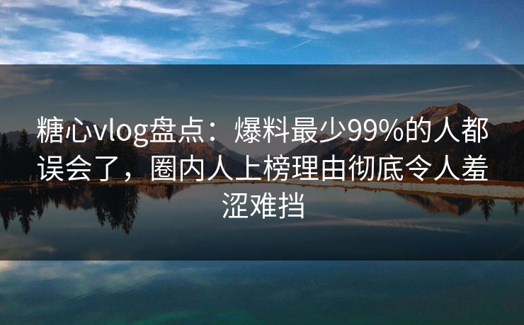 糖心vlog盘点:爆料最少99%的人都误会了,圈内人上榜理由彻底令人羞涩难挡 糖心vlog盘点:爆料最少99%的人都误会了,圈内人上榜理由彻底令人羞涩难挡
