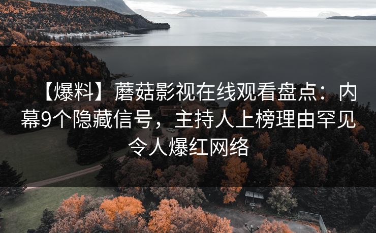 【爆料】蘑菇影视在线观看盘点：内幕9个隐藏信号，主持人上榜理由罕见令人爆红网络