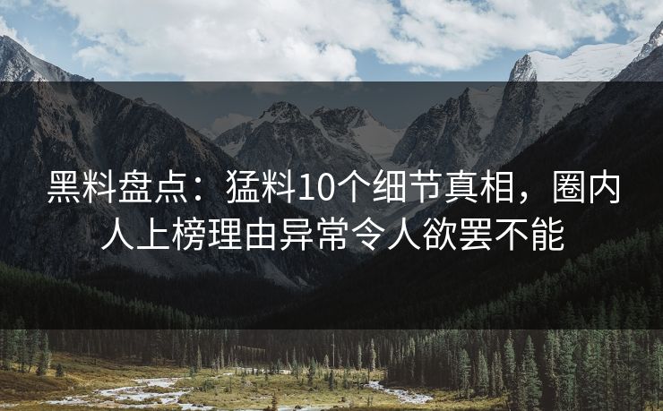 黑料盘点:猛料10个细节真相,圈内人上榜理由异常令人欲罢不能 黑料盘点:猛料10个细节真相,圈内人上榜理由异常令人欲罢不能
