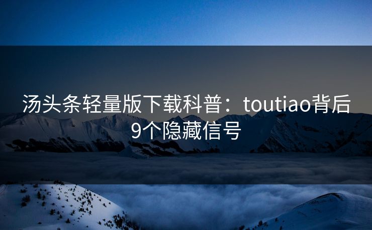 汤头条轻量版下载科普：toutiao背后9个隐藏信号