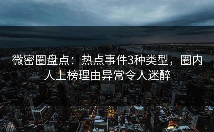 微密圈盘点：热点事件3种类型，圈内人上榜理由异常令人迷醉