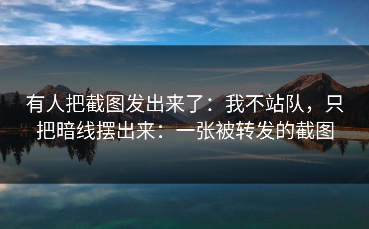 有人把截图发出来了：我不站队，只把暗线摆出来：一张被转发的截图